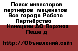 Поиск инвесторов, партнёров, меценатов - Все города Работа » Партнёрство   . Ненецкий АО,Верхняя Пеша д.